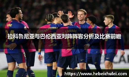 拉科鲁尼亚与巴伦西亚对阵阵容分析及比赛前瞻