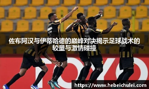 佐布阿汉与伊蒂哈德的巅峰对决揭示足球战术的较量与激情碰撞