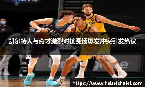 凯尔特人与奇才激烈对抗赛场爆发冲突引发热议