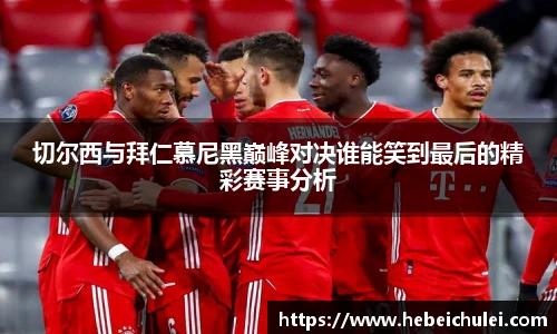 切尔西与拜仁慕尼黑巅峰对决谁能笑到最后的精彩赛事分析