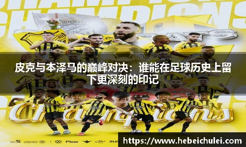皮克与本泽马的巅峰对决：谁能在足球历史上留下更深刻的印记