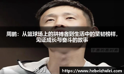 周鹏：从篮球场上的拼搏者到生活中的坚韧榜样，见证成长与奋斗的故事