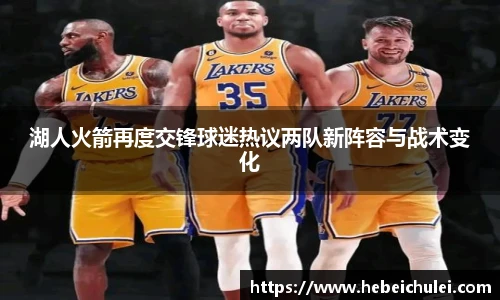 湖人火箭再度交锋球迷热议两队新阵容与战术变化